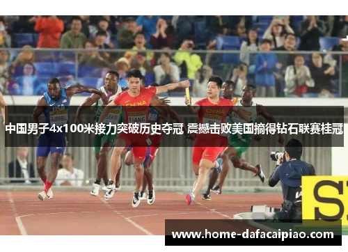 中国男子4x100米接力突破历史夺冠 震撼击败美国摘得钻石联赛桂冠